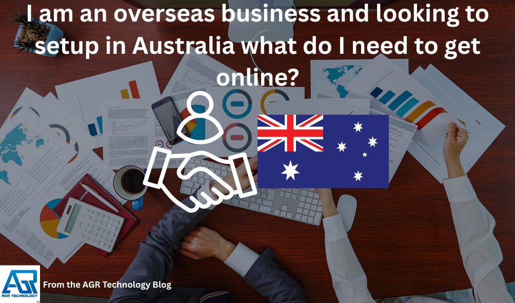 I am an overseas business and looking to setup in Australia what do I need to get online? 2 I am an overseas business and looking to setup in Australia what do I need to get online
